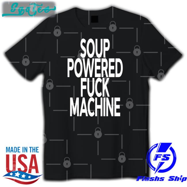 Soup Powered Fuck Machine Shirts