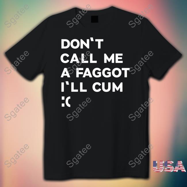 Official Don't Call Me A Faggot I'll Cum Shirt