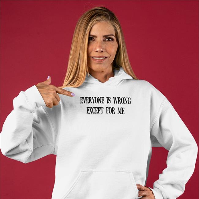 Everyone Is Wrong Except For Me T Shirt