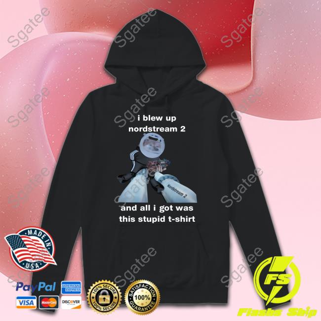 I Blew Up Nordstream 2 And All I Got Was This Stupid T-Shirt Shirts