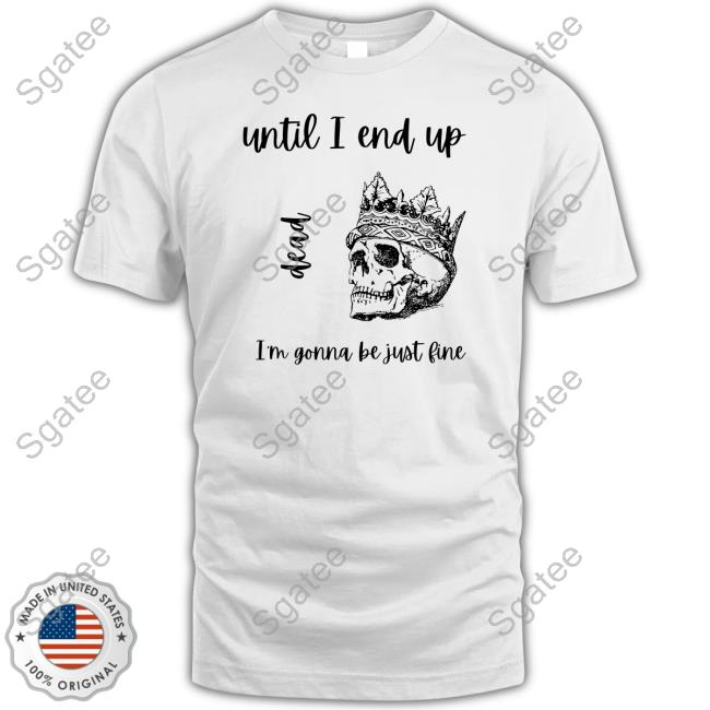 Official Until I End Up Dead I'm Gonna Be Just Line Tee Shirt