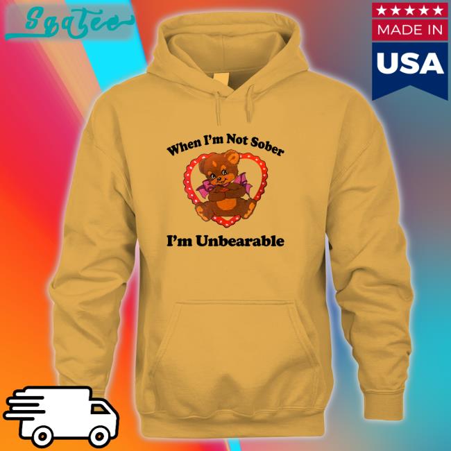 When I'm Not Sober I'm Unbearable Shirt Shirtsthtgohard