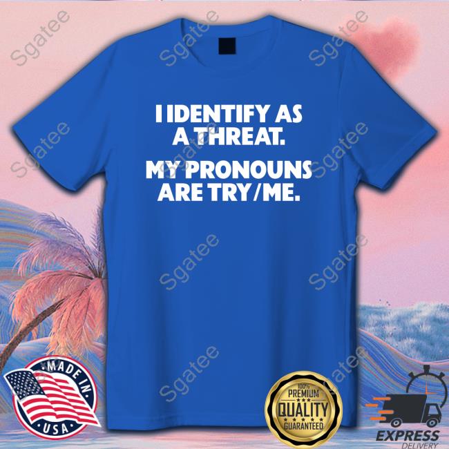 Official I Identify As A Threat. My Pronouns Are Try/Me. Shirt