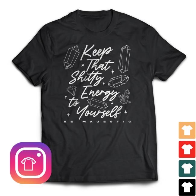 Be Majestic Store Keep That Shitty Energy To Yourself Tee Shirt