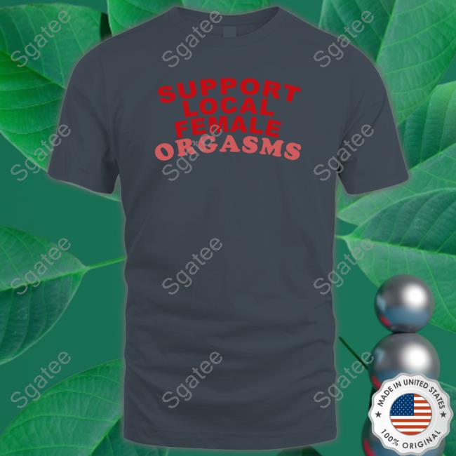 Support Local Female Orgasms Shirt