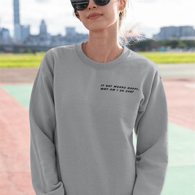 Shirtsthtgohard Shirts That Go Hard Merch If Gay Means Happy Why Am I So Sad T Shirt