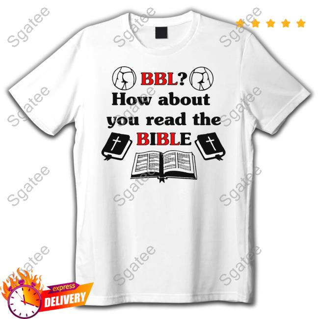 Shirts That Go Hard BBL How About You Read The Bible T-Shirt