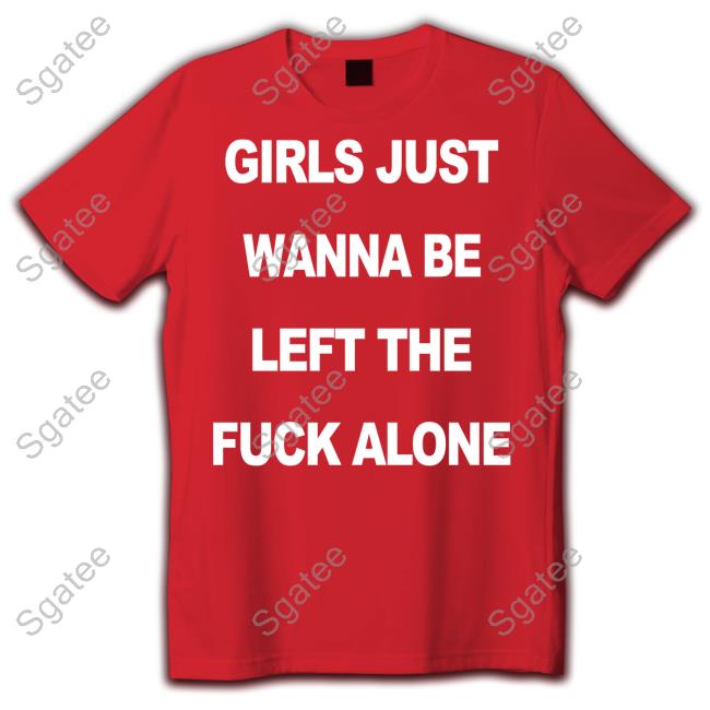 Official Girls Just Wanna Be Left The Fuck Alone Shirt