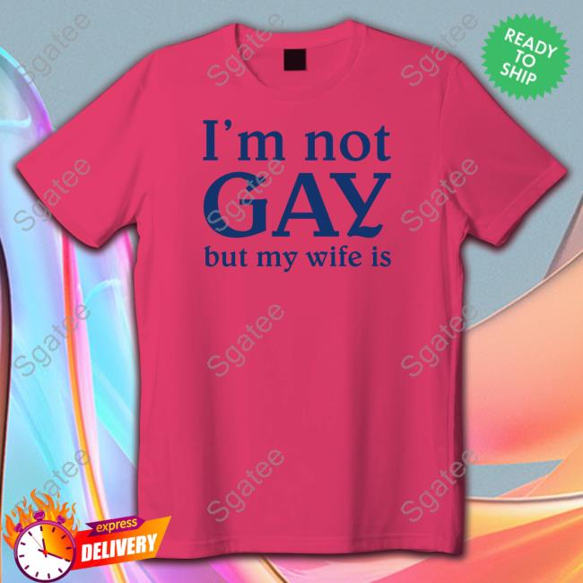 Shirts That Go Hard I'm Not Gay But My Wife Is T Shirt Shirtsthtgohard