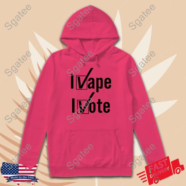 I Vape I Vote Shirt Shirtsthtgohard Shirts That Go Hard