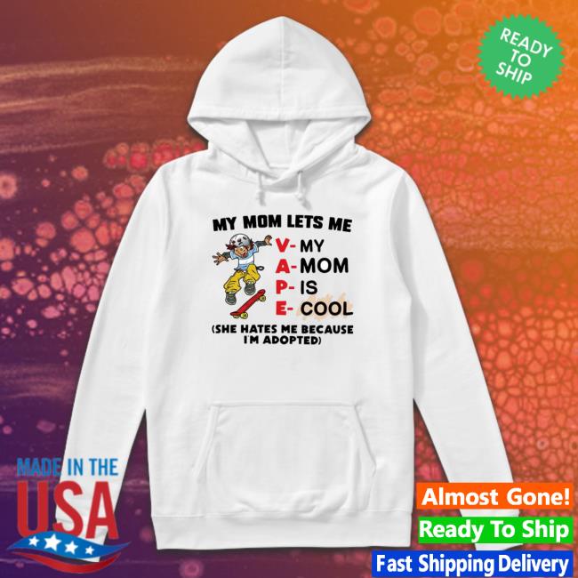 My Mom Lets Me Vape She Hates Me Because I’M Adopted Tee Shirt