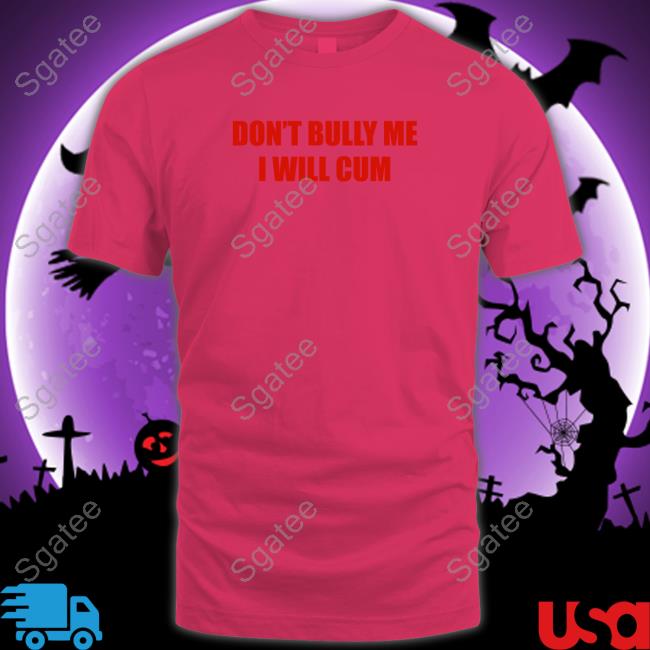 Don't Bully Me I Will Cum Shirts