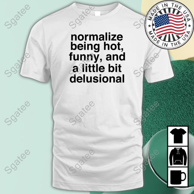 Normalize Being Hot Funny And A Little Bit Delusional White T Shirt