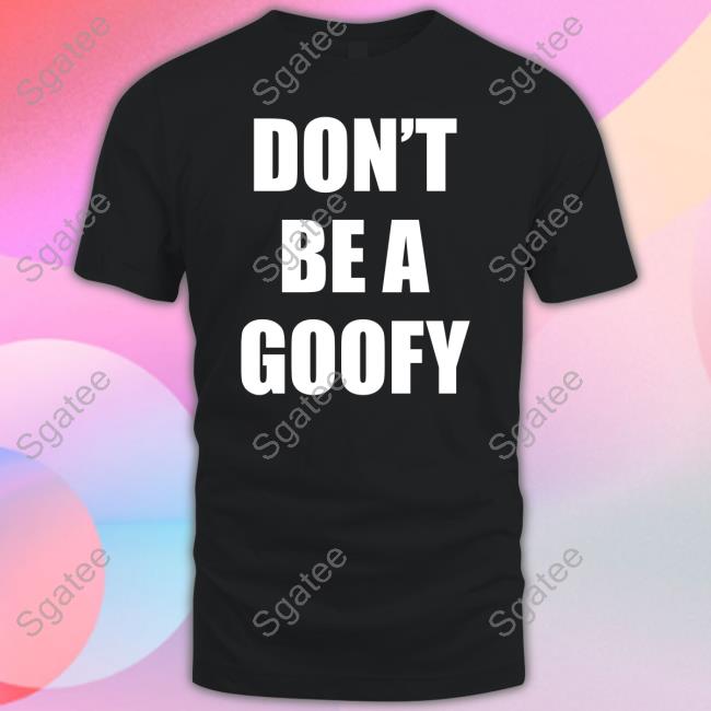 Official Don't Be A Goofy T Shirt