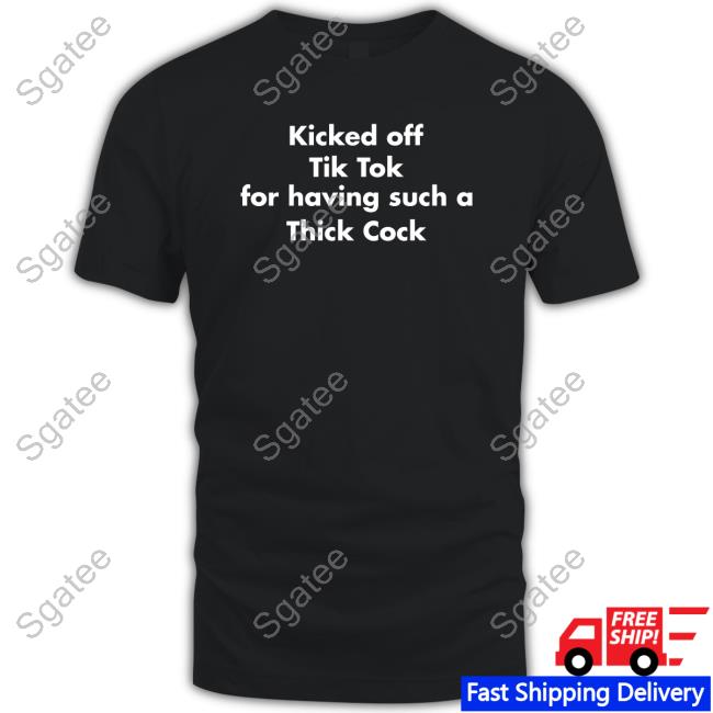 Official Kicked Off Tik Tok For Having Such A Thick Cock T Shirt Shirts That Go Hard Kicked Off Tik Tok For Having Such A Thick Cock Shirts