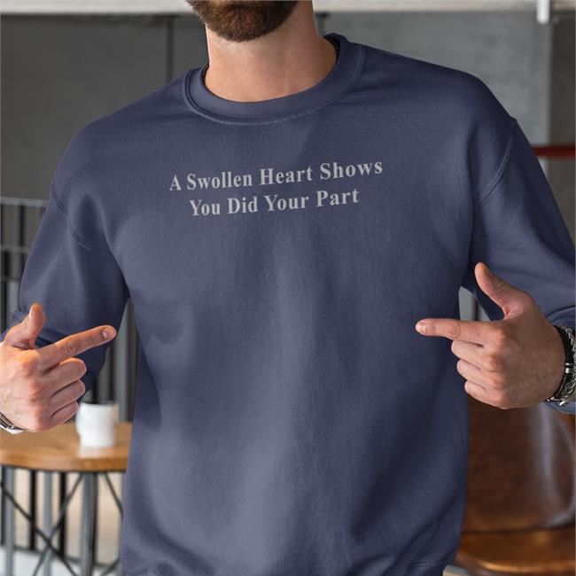 A Swollen Heart Shows You Did Your Part Shirts