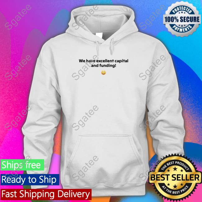 We Have Excellent Capital And Funding T-Shirt