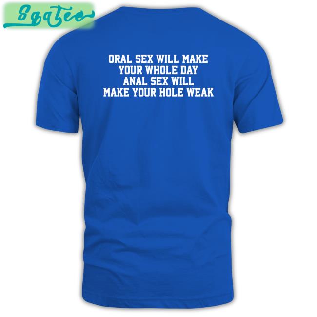 Oral Sex Will Make Your Whole Day Anal Sex Will Make Your Hole Weak Tee