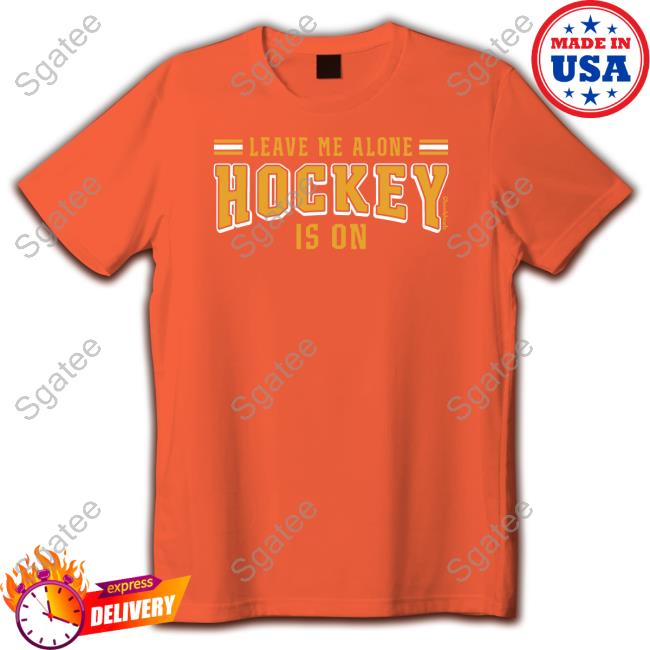Leave Me Alone Hockey Is On Limited Edition Tee