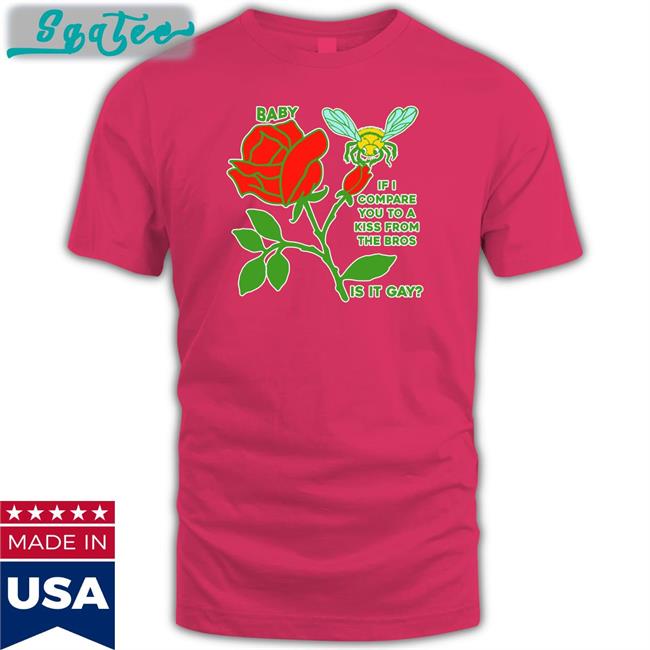 Baby If I Compare You To A Kiss From The Bros Is It Gay Tee