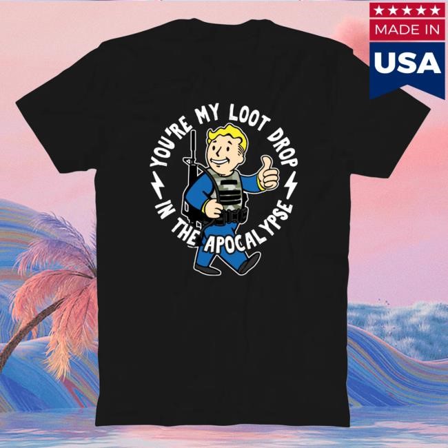 You're My Loot Drop In The Apocalypse New Tee Silly Geese