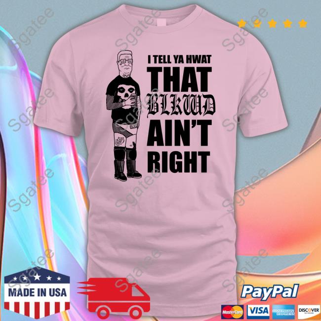 Blkwdxvx I Tell Ya Hwat That Blkwd Ain't Right Shirts Hank Blackwood