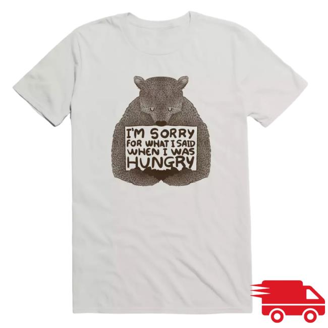 I'm Sorry For What I Said When I Was Hungry Tee