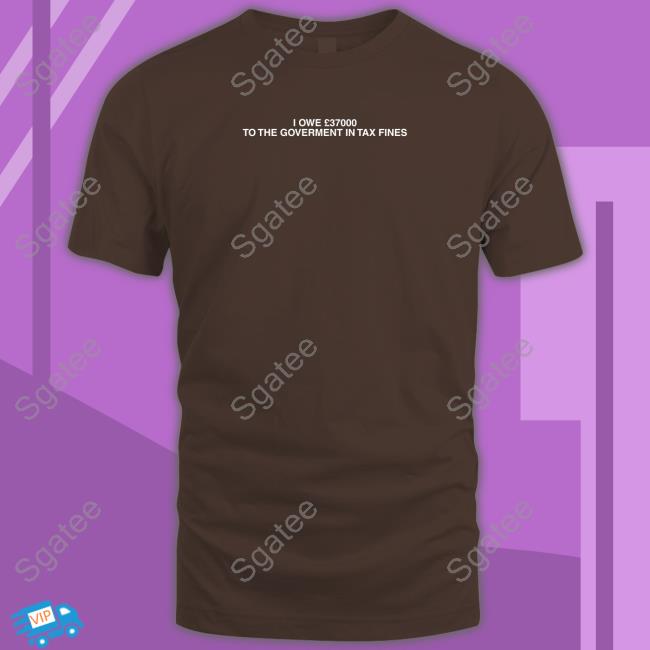 I Owe £37000 To The Goverment In Tax Fines Hoodie Shirtsthtgohard