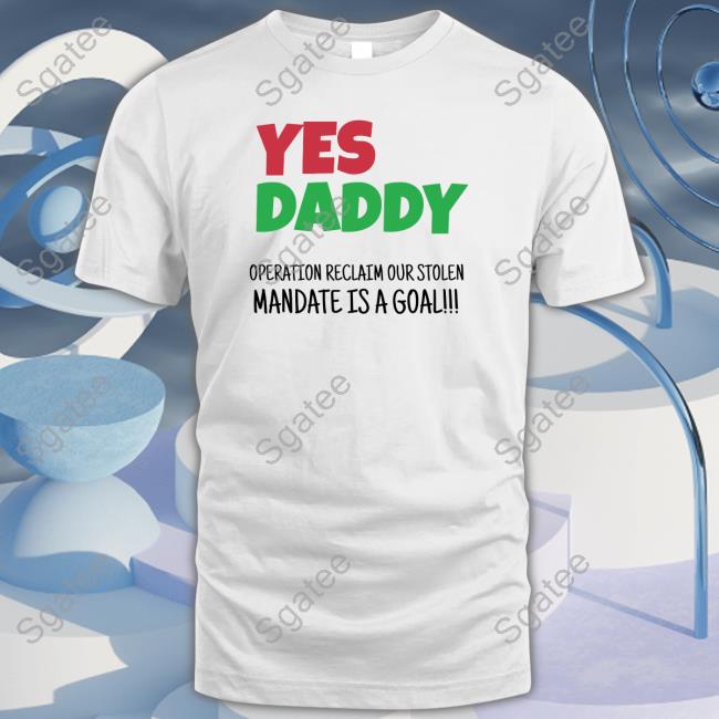 Yes Daddy Shirt Operation Reclaim Our Stolen Mandate Is A Goal