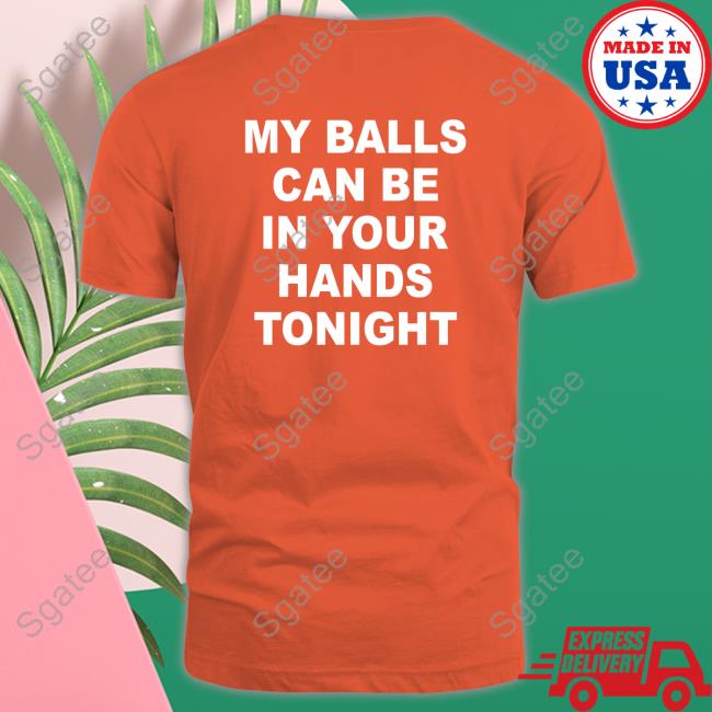 Shirtsthtgohard Shirts That Go Hard My Balls Can Be In Your Hands Tonight Shirt