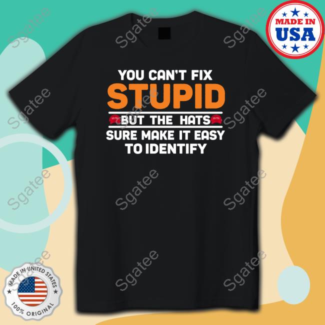 You Can't Fix Stupid But The Hats Limited Edition T-Shirt Official You Can't Fix Stupid But The Hats Sweatshirt