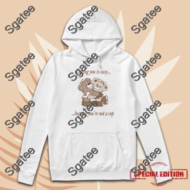 Neighborhood Spot Merch Loving You By Jake Kent Loving You Is Easy Because You're Not A Cop Sweatshirts Shirts That Go Hard