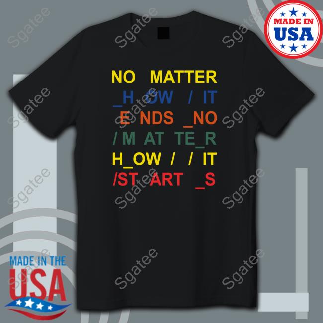 Official No Matter How It Ends No Matter How It Starts Tee