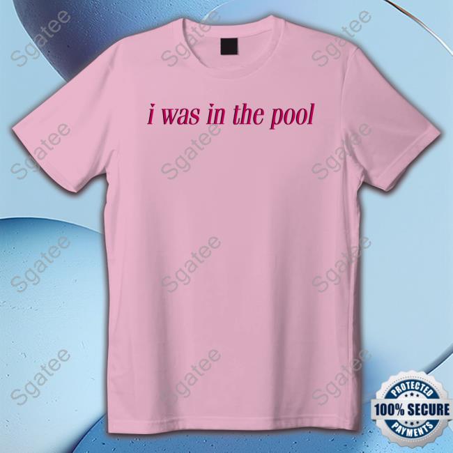 I Was In The Pool Shirt Shirtsthtgohard Shirts That Go Hard