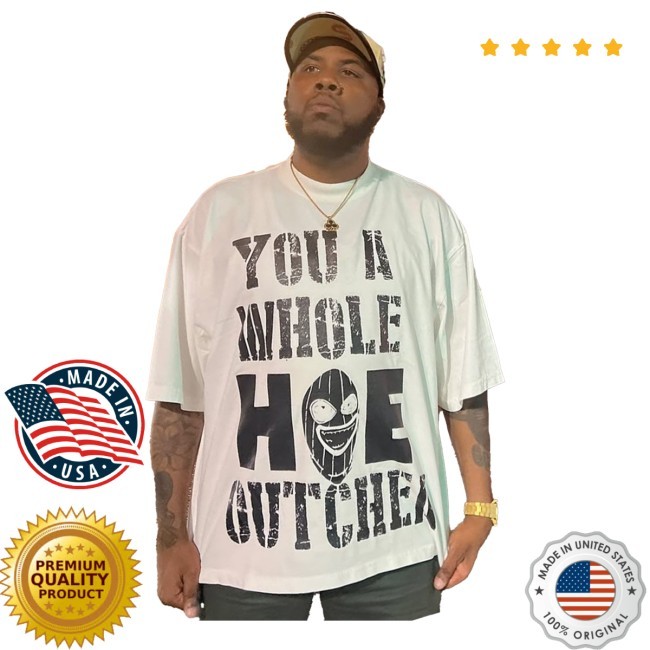 YOU A WHOLE HOE OUTCHER SHIRT Tee