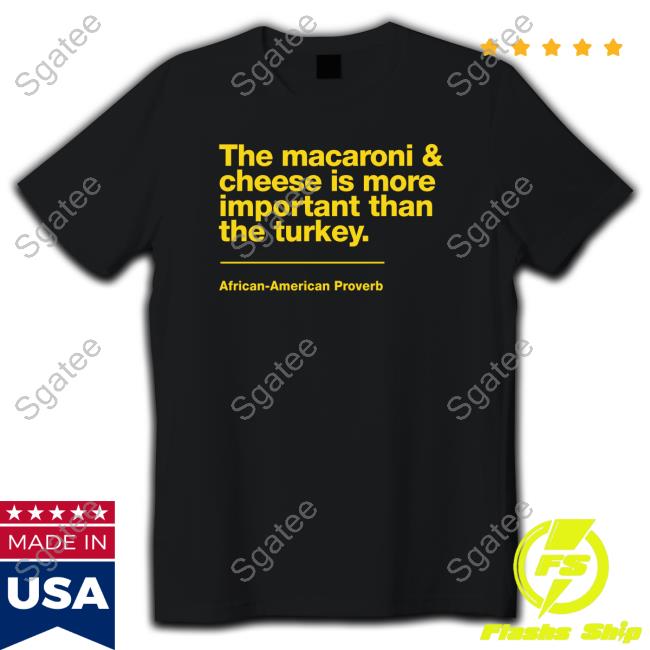 The Macaroni & Cheese Is More Important Than The Turkey African-American Proverb T Shirts