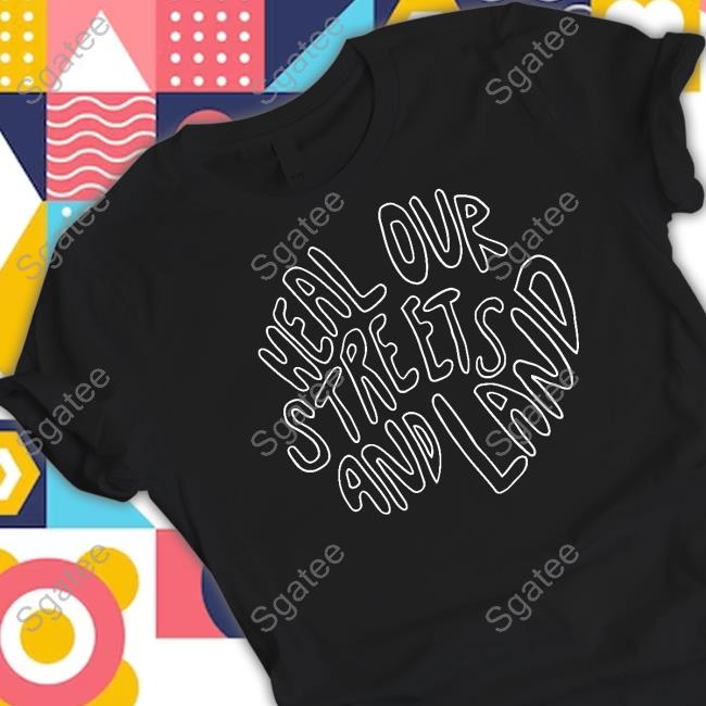 Heal Our Streets And Land Shirt