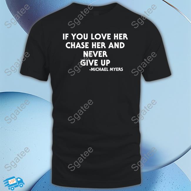 Inked Shop If You Love Her Chase Her And Never Give Up Michael Myers T-Shirt