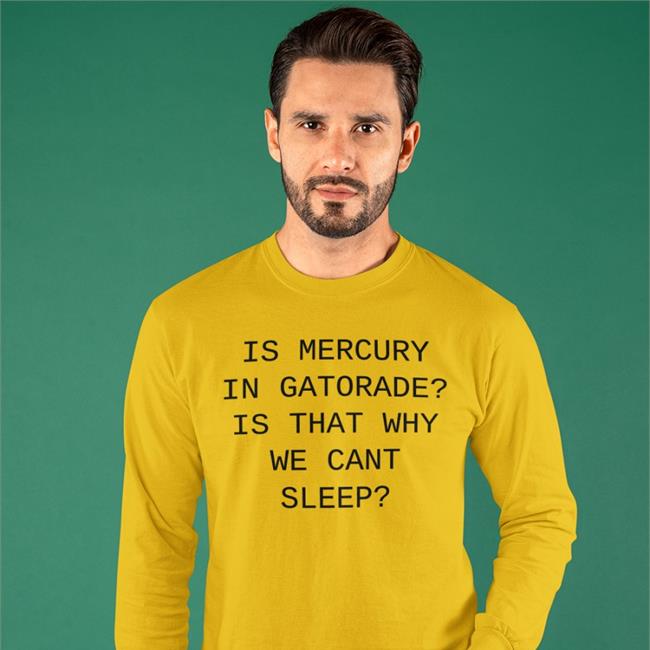 Is Mercury In Gatorade Is That Why We Cant Sleep T Shirt Shirts That Go Hard