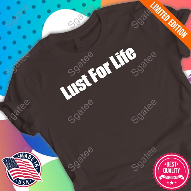 Lust For Life Shirts