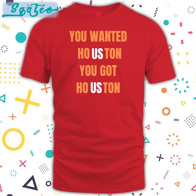 Houston Astros You Wanted Houston You Got Houston Shirt Rob Fontenot