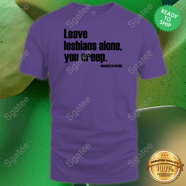 Official Magdalen Berns Leave Lesbians Alone You Creep Shirt