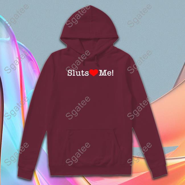 Shirts That Go Hard Sluts Love Me Shirt Shirtsthtgohard