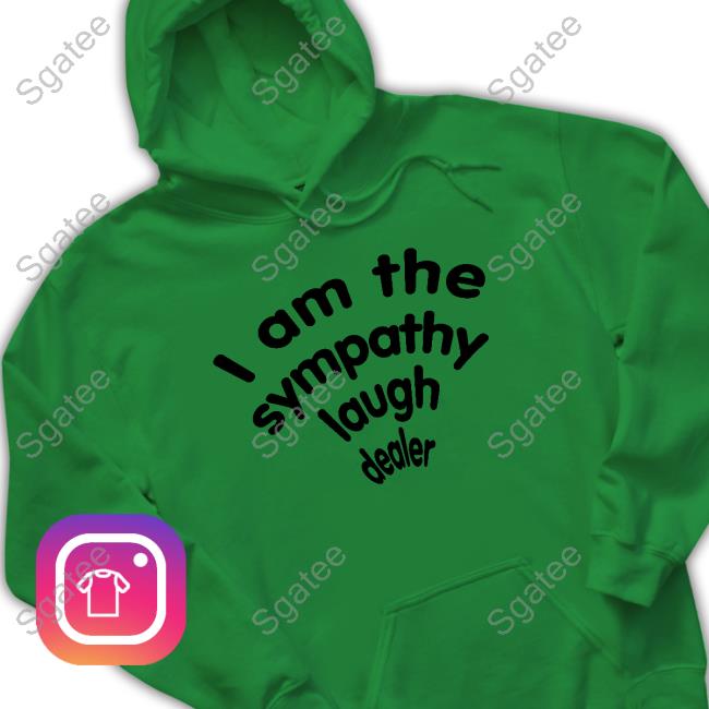 Official Shirts That Go Hard I Am The Sympathy Laugh Dealer Shirt