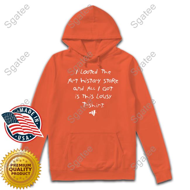 I Looted The Art History Store And All I Got Was This Lousy T Shirt Sweatshirt