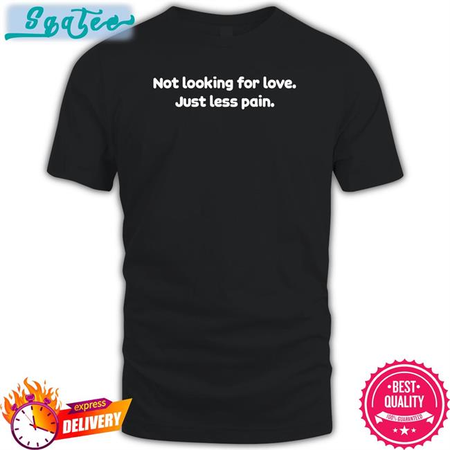 Shirts That Go Hard Not Looking For Love Just Less Pain Long Sleeve T Shirt