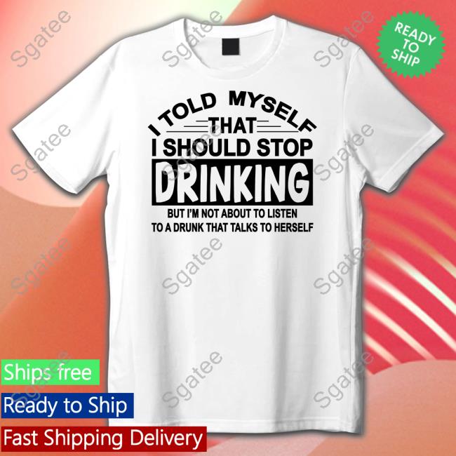 I Told Myself That I Should Stop Drinking But I'm Not About To Listen To A Drunk That Talk To Herself Hoodie