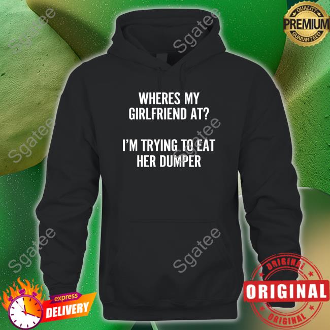 Wutthefuk Where's My Girlfriend At I'm Trying To Eat Her Dumper Sweatshirt