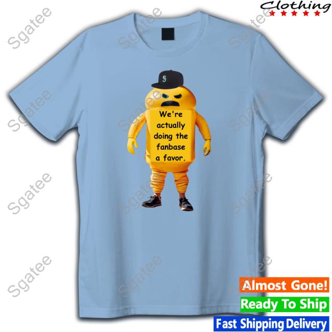 Official Seattle Mariners We're Actually Doing The Fanbase A Favor Tee Shirt