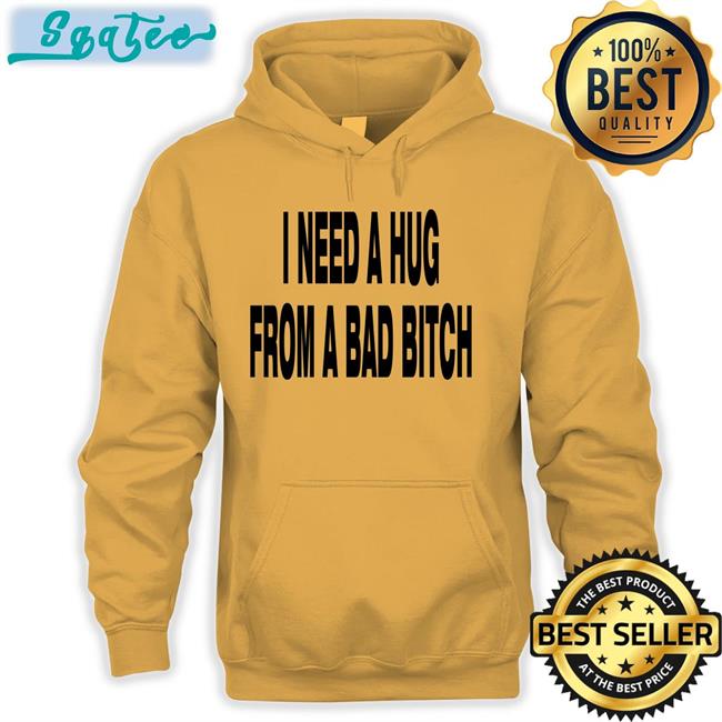I Need A Hug From A Bad Bitch T Shirt White I Need A Hug From A Bad Bitch Shirt